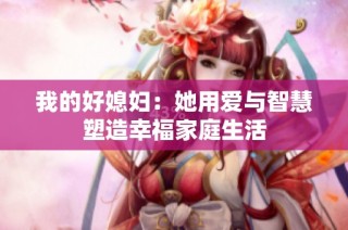 我的好媳妇：她用爱与智慧塑造幸福家庭生活