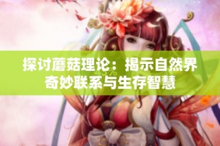 探讨蘑菇理论：揭示自然界奇妙联系与生存智慧