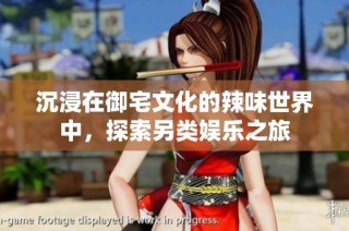 沉浸在御宅文化的辣味世界中，探索另类娱乐之旅