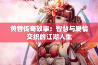 黄蓉传奇故事：智慧与爱情交织的江湖人生