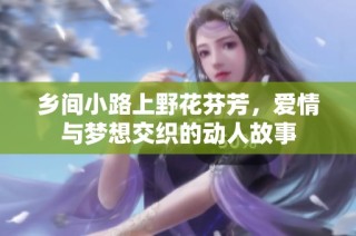 乡间小路上野花芬芳，爱情与梦想交织的动人故事