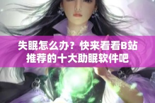 失眠怎么办？快来看看B站推荐的十大助眠软件吧