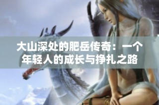 大山深处的肥岳传奇：一个年轻人的成长与挣扎之路