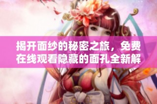 揭开面纱的秘密之旅，免费在线观看隐藏的面孔全新解读与解析