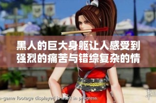 黑人的巨大身躯让人感受到强烈的痛苦与错综复杂的情感体验
