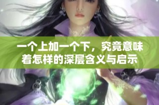 一个上加一个下，究竟意味着怎样的深层含义与启示