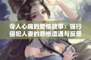 令人心痛的爱情故事：强行侵犯人妻的悲惨遭遇与反思