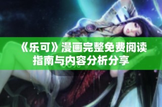 《乐可》漫画完整免费阅读指南与内容分析分享