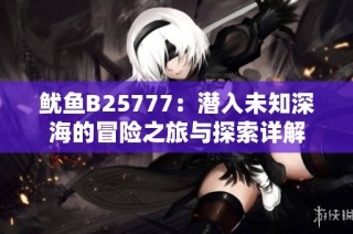 鱿鱼B25777：潜入未知深海的冒险之旅与探索详解