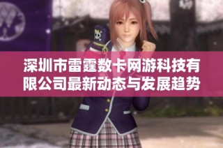 深圳市雷霆数卡网游科技有限公司最新动态与发展趋势分析