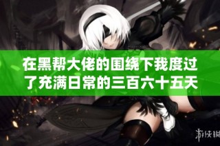 在黑帮大佬的围绕下我度过了充满日常的三百六十五天
