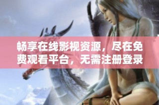 畅享在线影视资源，尽在免费观看平台，无需注册登录