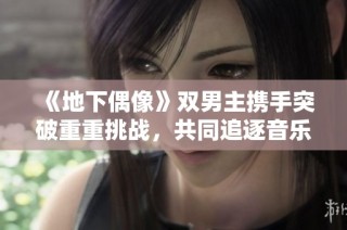 《地下偶像》双男主携手突破重重挑战，共同追逐音乐梦想的故事