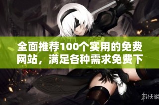 全面推荐100个实用的免费网站，满足各种需求免费下载资源