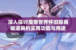 深入探讨魔兽世界怀旧服商城道具的实用功能与用途