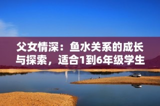 父女情深：鱼水关系的成长与探索，适合1到6年级学生阅读全集