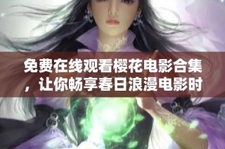 免费在线观看樱花电影合集，让你畅享春日浪漫电影时光