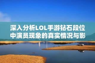 深入分析LOL手游钻石段位中演员现象的真实情况与影响