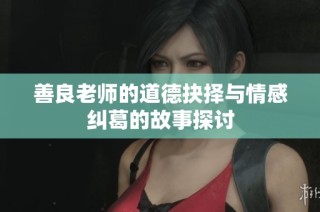 善良老师的道德抉择与情感纠葛的故事探讨