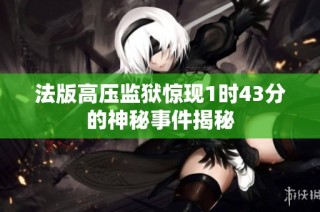 法版高压监狱惊现1时43分的神秘事件揭秘