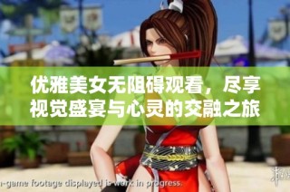 优雅美女无阻碍观看，尽享视觉盛宴与心灵的交融之旅