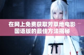 在网上免费获取芳草地电影国语版的最佳方法揭秘