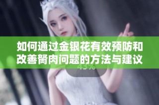 如何通过金银花有效预防和改善胬肉问题的方法与建议