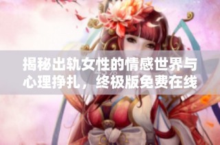 揭秘出轨女性的情感世界与心理挣扎，终极版免费在线观看电视剧！