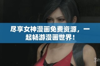 尽享女神漫画免费资源，一起畅游漫画世界！