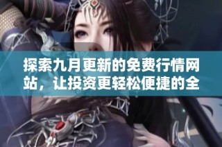 探索九月更新的免费行情网站，让投资更轻松便捷的全新体验