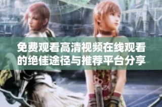 免费观看高清视频在线观看的绝佳途径与推荐平台分享