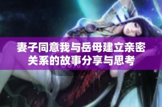 妻子同意我与岳母建立亲密关系的故事分享与思考