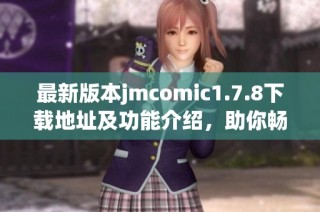最新版本jmcomic1.7.8下载地址及功能介绍，助你畅享精彩漫画体验
