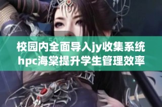 校园内全面导入jy收集系统hpc海棠提升学生管理效率