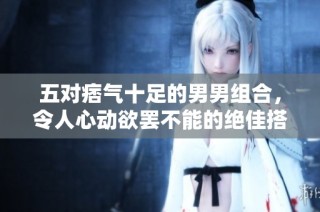 五对痞气十足的男男组合，令人心动欲罢不能的绝佳搭档