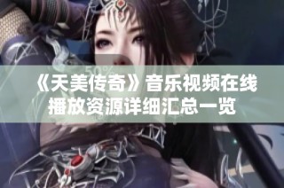 《天美传奇》音乐视频在线播放资源详细汇总一览