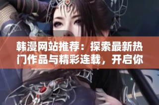 韩漫网站推荐：探索最新热门作品与精彩连载，开启你的漫画之旅
