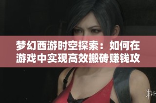 梦幻西游时空探索：如何在游戏中实现高效搬砖赚钱攻略