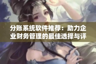 分账系统软件推荐：助力企业财务管理的最佳选择与评测