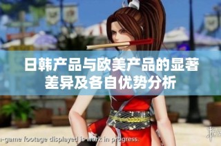 日韩产品与欧美产品的显著差异及各自优势分析