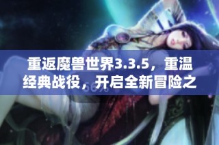 重返魔兽世界3.3.5，重温经典战役，开启全新冒险之旅