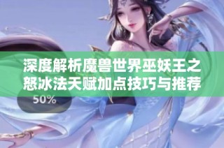 深度解析魔兽世界巫妖王之怒冰法天赋加点技巧与推荐攻略
