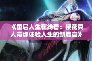 《重启人生在线看：樱花真人带你体验人生的新篇章》