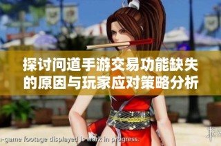 探讨问道手游交易功能缺失的原因与玩家应对策略分析