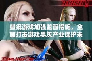 叠纸游戏加强监管措施，全面打击游戏黑灰产业保护未成年人安全