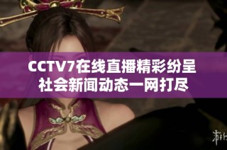 CCTV7在线直播精彩纷呈 社会新闻动态一网打尽