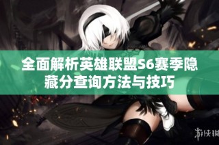 全面解析英雄联盟S6赛季隐藏分查询方法与技巧