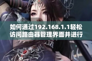 如何通过192.168.1.1轻松访问路由器管理界面并进行设置