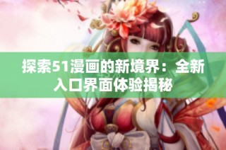 探索51漫画的新境界：全新入口界面体验揭秘