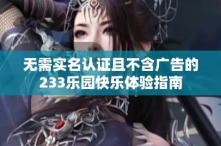 无需实名认证且不含广告的233乐园快乐体验指南